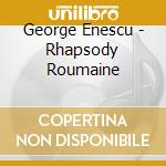 George Enescu - Rhapsody Roumaine cd musicale di George Enescu