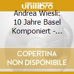 Andrea Wiesli: 10 Jahre Basel Komponiert - Hans Huber Romanzen Und Balladen cd