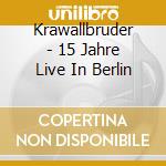 Krawallbruder - 15 Jahre Live In Berlin cd musicale