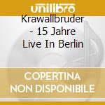 Krawallbruder - 15 Jahre Live In Berlin cd