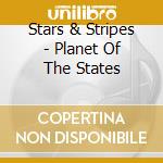 Stars & Stripes - Planet Of The States cd musicale di Stars & Stripes