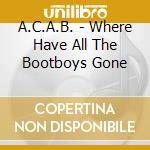 A.C.A.B. - Where Have All The Bootboys Gone cd musicale di A.C.A.B.