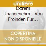 Extrem Unangenehm - Von Froinden Fur Froinden cd