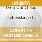 Drop Out Chaos - Lebenslanglich cd musicale di Drop Out Chaos