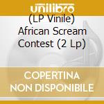 (LP Vinile) African Scream Contest (2 Lp)