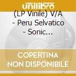 (LP Vinile) V/A - Peru Selvatico - Sonic Expedition Into T (2 Lp) vinile