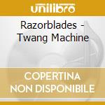 Razorblades - Twang Machine cd musicale di Razorblades