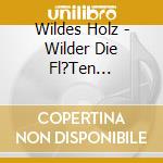 Wildes Holz - Wilder Die Fl?Ten... cd musicale di Wildes Holz