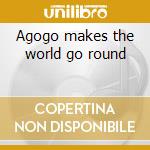 Agogo makes the world go round cd musicale di Artisti Vari