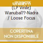 (LP Vinile) Wanubal??-Nadra / Loose Focus vinile