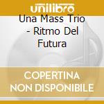 Una Mass Trio - Ritmo Del Futura cd musicale di UNA MAS TRIO