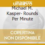 Michael M. Kasper- Rounds Per Minute cd musicale