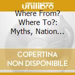Where From? Where To?: Myths, Nation And Identities (2 Cd) cd musicale