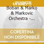 Boban & Marko & Markovic Orchestra - Boban Markovic Orkestar cd musicale di Boban & Marko & Markovic Orchestra
