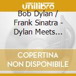 Bob Dylan / Frank Sinatra - Dylan Meets Sinatra. The Album (2 Cd) cd musicale di Dylan Bob & Sinatra Frank