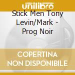Stick Men Tony Levin/Mark - Prog Noir cd musicale di Stick Men Tony Levin/Mark