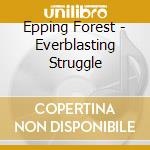 Epping Forest - Everblasting Struggle cd musicale di Epping Forest