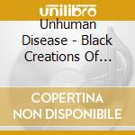 Unhuman Disease - Black Creations Of Satan cd