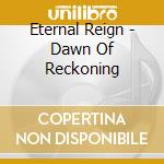 Eternal Reign - Dawn Of Reckoning cd musicale di Reign Ternal