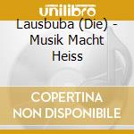 Lausbuba (Die) - Musik Macht Heiss cd