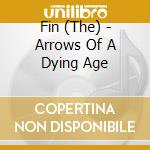 Fin (The) - Arrows Of A Dying Age cd musicale di Fin