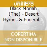 Black Moriah (The) - Desert Hymns & Funeral Grins cd musicale