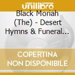 Black Moriah (The) - Desert Hymns & Funeral Grins cd