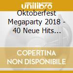 Oktoberfest Megaparty 2018 - 40 Neue Hits Falr... cd musicale di Oktoberfest Megaparty 2018