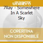7Ray - Somewhere In A Scarlet Sky cd