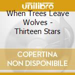 When Trees Leave Wolves - Thirteen Stars cd