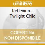 Reflexion - Twilight Child cd