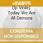 (lp Vinile) Today We Are All Demons cd