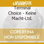 Terminal Choice - Keine Macht-Ltd. cd musicale di Choise Terminal