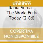 Rabia Sorda - The World Ends Today (2 Cd) cd musicale di Rabia Sorda