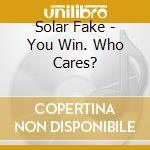 Solar Fake - You Win. Who Cares? cd musicale di Solar Fake