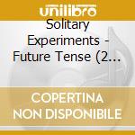 Solitary Experiments - Future Tense (2 Cd) cd musicale di Solitary Experiments