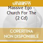 Massive Ego - Church For The (2 Cd) cd musicale di Massive Ego