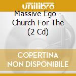 Massive Ego - Church For The (2 Cd) cd