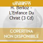 H. Berlioz - L'Enfance Du Christ (3 Cd) cd musicale di H. Berlioz