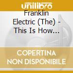 Franklin Electric (The) - This Is How I Let You.. cd musicale di Franklin Electric