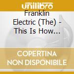 Franklin Electric (The) - This Is How I Let You.. cd