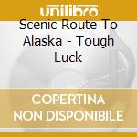 Scenic Route To Alaska - Tough Luck cd musicale di Scenic Route To Alaska