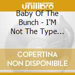 Baby Of The Bunch - I'M Not The Type Of Girl cd musicale di Baby Of The Bunch