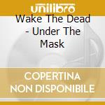Wake The Dead - Under The Mask cd musicale di Wake The Dead