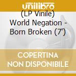 (LP Vinile) World Negation - Born Broken (7')