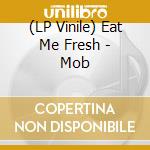 (LP Vinile) Eat Me Fresh - Mob vinile