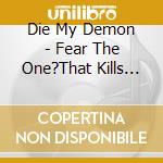 Die My Demon - Fear The One?That Kills The Soul cd