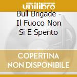 Bull Brigade - Il Fuoco Non Si E Spento cd