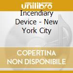 Incendiary Device - New York City cd