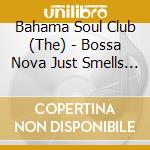 Bahama Soul Club (The) - Bossa Nova Just Smells Funky Remixed cd musicale di Th Bahama soul club